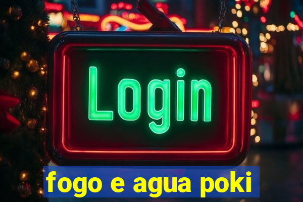 fogo e agua poki